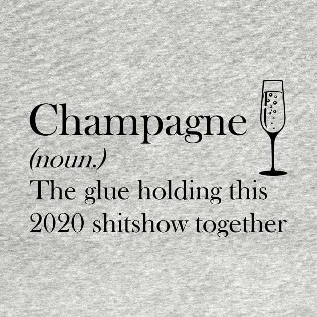 Champagne (noun.) The glue holding this 2020 shitshow together T-shirt by kimmygoderteart